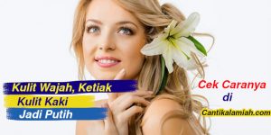 Cara memutihkan wajah kulit ketiak dan kaki dalam 1 minggu