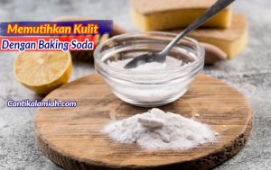 Cara memutihkan kulit dengan baking soda / soda kue untuk kulit wajah, ketiak, kaki, dan kulit tangan